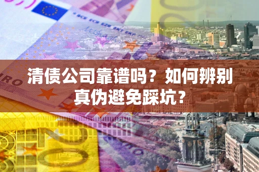 北京清债公司靠谱吗？如何辨别真伪避免踩坑？