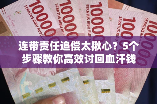北京连带责任追偿太揪心？5个步骤教你高效讨回血汗钱