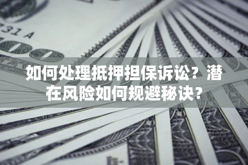 北京如何处理抵押担保诉讼？潜在风险如何规避秘诀？