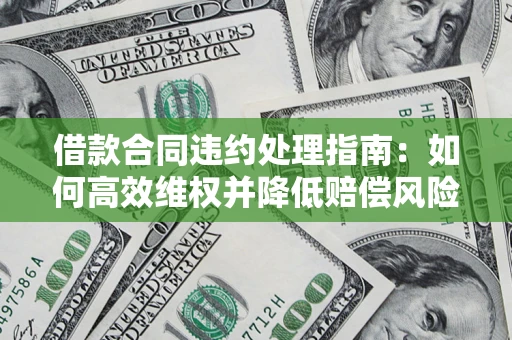 北京借款合同违约处理指南：如何高效维权并降低赔偿风险？