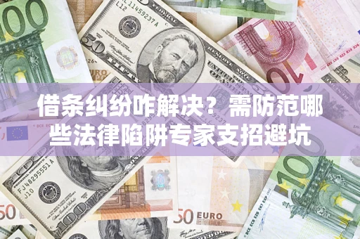 北京借条纠纷咋解决？需防范哪些法律陷阱专家支招避坑