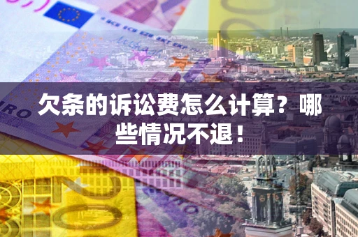 北京欠条的诉讼费怎么计算?哪些情况不退! 北京欠条的诉讼费怎么计算?哪些情况不退!
