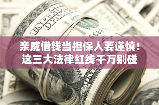 北京亲戚借钱当担保人要谨慎！这三大法律红线千万别碰