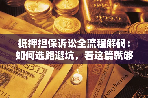 北京抵押担保诉讼全流程解码：如何选路避坑，看这篇就够了