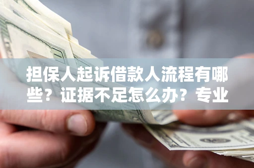 北京担保人起诉借款人流程有哪些？证据不足怎么办？专业律师解答