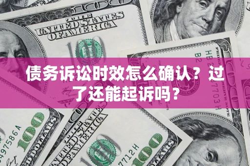 北京债务诉讼时效怎么确认？过了还能起诉吗？