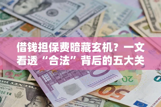 北京借钱担保费暗藏玄机？一文看透“合法”背后的五大关键陷阱