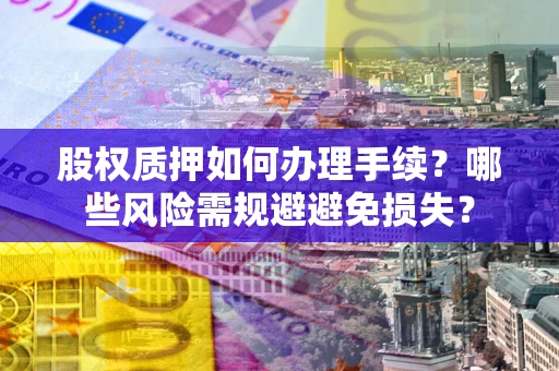 北京股权质押如何办理手续？哪些风险需规避避免损失？