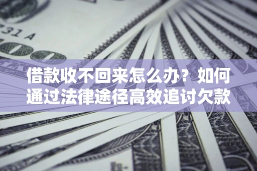 北京借款收不回来怎么办?如何通过法律途径高效追讨欠款? 北京借款收不回来怎么办?如何通过法律途径高效追讨欠款?