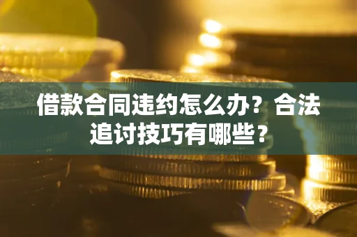 北京借款合同违约怎么办？合法追讨技巧有哪些？