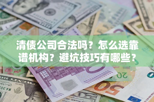 北京清债公司合法吗？怎么选靠谱机构？避坑技巧有哪些？