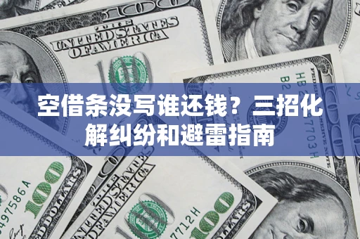 北京空借条没写谁还钱？三招化解纠纷和避雷指南