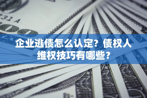 北京企业逃债怎么认定？债权人维权技巧有哪些？