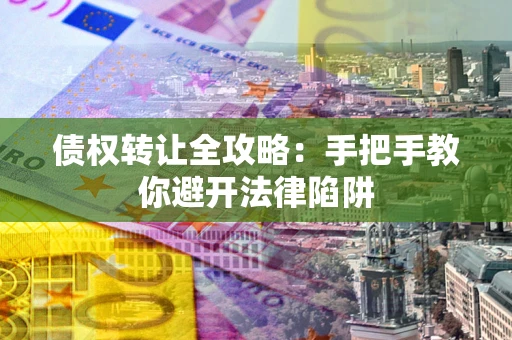 北京债权转让全攻略：手把手教你避开法律陷阱