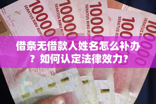 北京借条无借款人姓名怎么补办？如何认定法律效力？