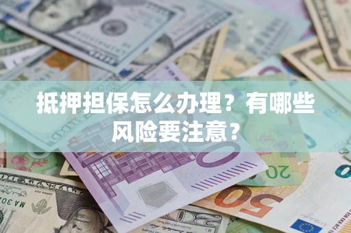 北京抵押担保怎么办理？有哪些风险要注意？
