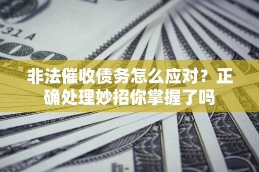 北京非法催收债务怎么应对？正确处理妙招你掌握了吗
