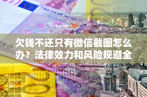 北京欠钱不还只有微信截图怎么办？法律效力和风险规避全解析