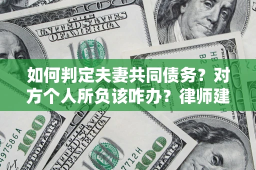 北京如何判定夫妻共同债务？对方个人所负该咋办？律师建议