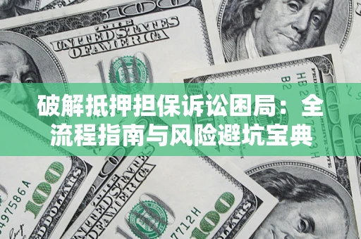北京破解抵押担保诉讼困局:全流程指南与风险避坑宝典 北京破解抵押担保诉讼困局:全流程指南与风险避坑宝典