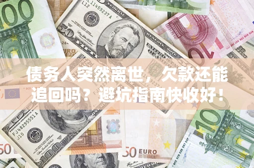 北京债务人突然离世，欠款还能追回吗？避坑指南快收好！