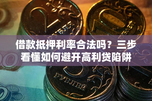 北京借款抵押利率合法吗？三步看懂如何避开高利贷陷阱