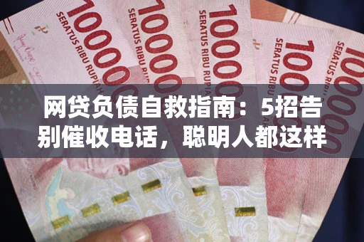 北京网贷负债自救指南：5招告别催收电话，聪明人都这样做