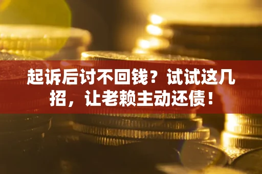 北京起诉后讨不回钱？试试这几招，让老赖主动还债！