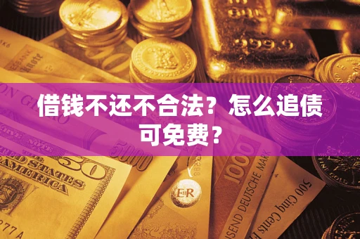 北京借钱不还不合法？怎么追债可免费？
