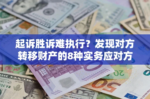 北京起诉胜诉难执行？发现对方转移财产的8种实务应对方案