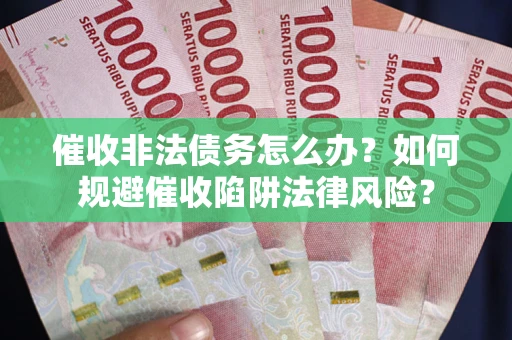 北京催收非法债务怎么办？如何规避催收陷阱法律风险？