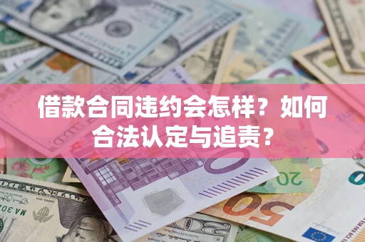 北京借款合同违约会怎样？如何合法认定与追责？