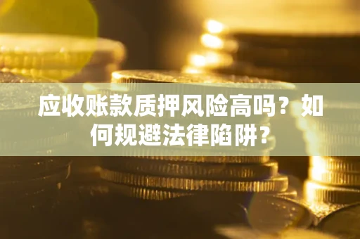 北京应收账款质押风险高吗？如何规避法律陷阱？