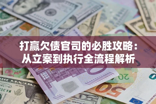 北京打赢欠债官司的必胜攻略：从立案到执行全流程解析