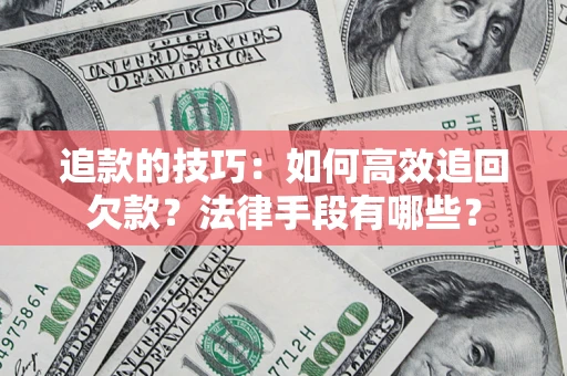 北京追款的技巧：如何高效追回欠款？法律手段有哪些？