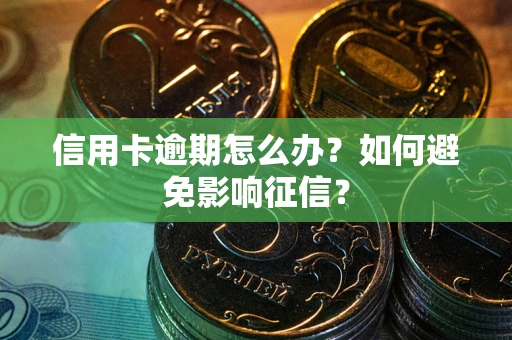 北京信用卡逾期怎么办？如何避免影响征信？