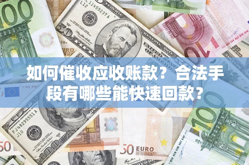北京如何催收应收账款？合法手段有哪些能快速回款？