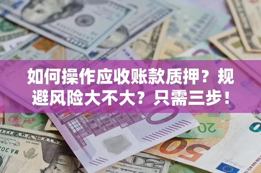 北京如何操作应收账款质押？规避风险大不大？只需三步！