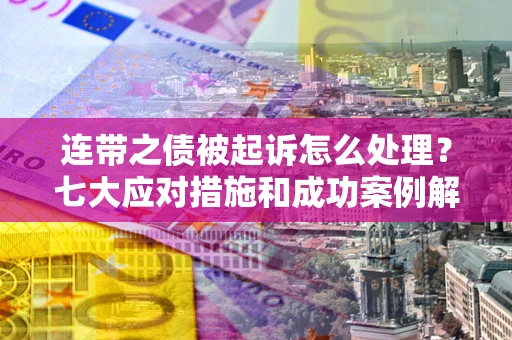 北京连带之债被起诉怎么处理？七大应对措施和成功案例解析