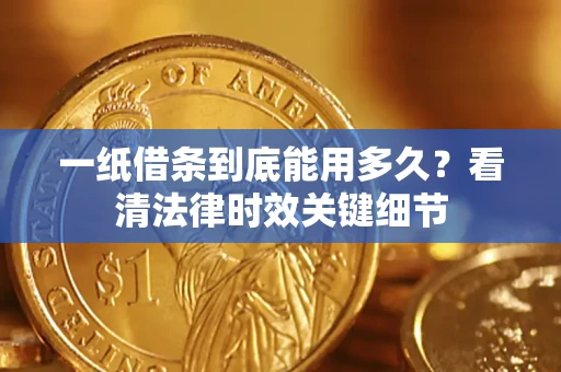 北京一纸借条到底能用多久？看清法律时效关键细节
