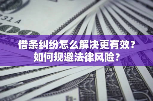 北京借条纠纷怎么解决更有效？如何规避法律风险？