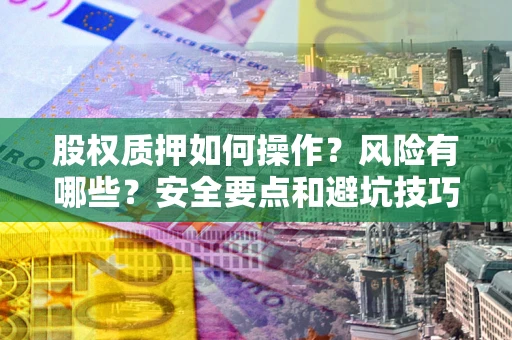 北京股权质押如何操作？风险有哪些？安全要点和避坑技巧？