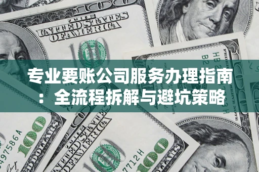 北京专业要账公司服务办理指南：全流程拆解与避坑策略