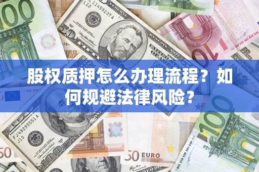 北京股权质押怎么办理流程？如何规避法律风险？