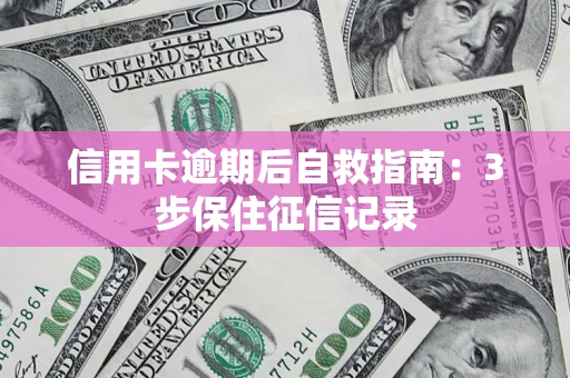 北京信用卡逾期后自救指南：3步保住征信记录