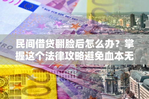 北京民间借贷翻脸后怎么办？掌握这个法律攻略避免血本无归