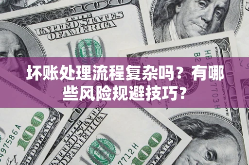 北京坏账处理流程复杂吗？有哪些风险规避技巧？