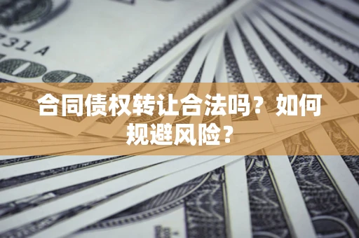 北京合同债权转让合法吗?如何规避风险? 北京合同债权转让合法吗?如何规避风险?