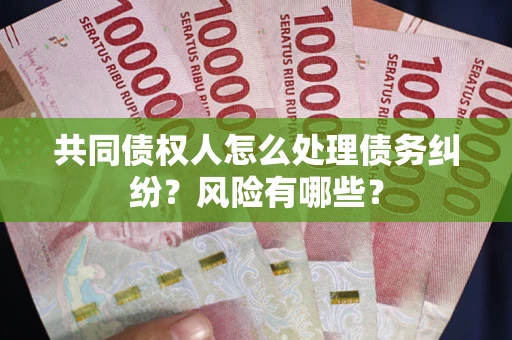 北京共同债权人怎么处理债务纠纷？风险有哪些？