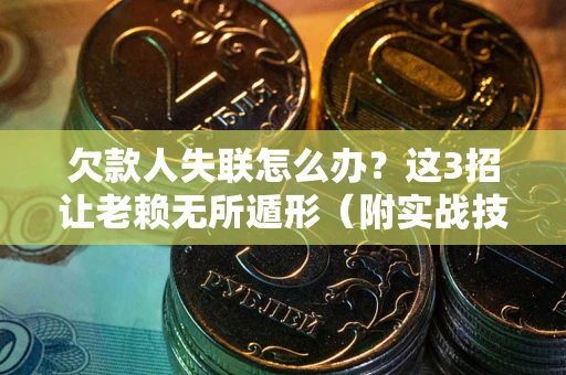 北京欠款人失联怎么办？这3招让老赖无所遁形（附实战技巧）
